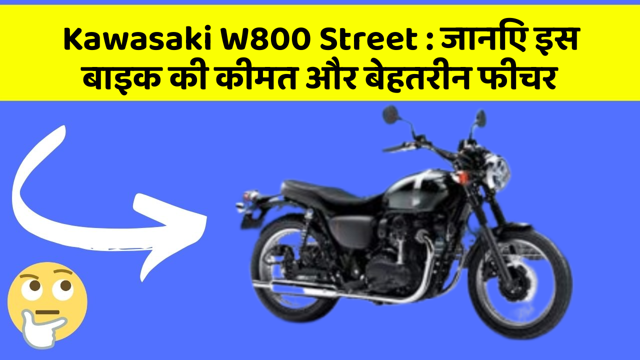 Kawasaki W800 Street : जानिए इस बाइक की कीमत और बेहतरीन फीचर