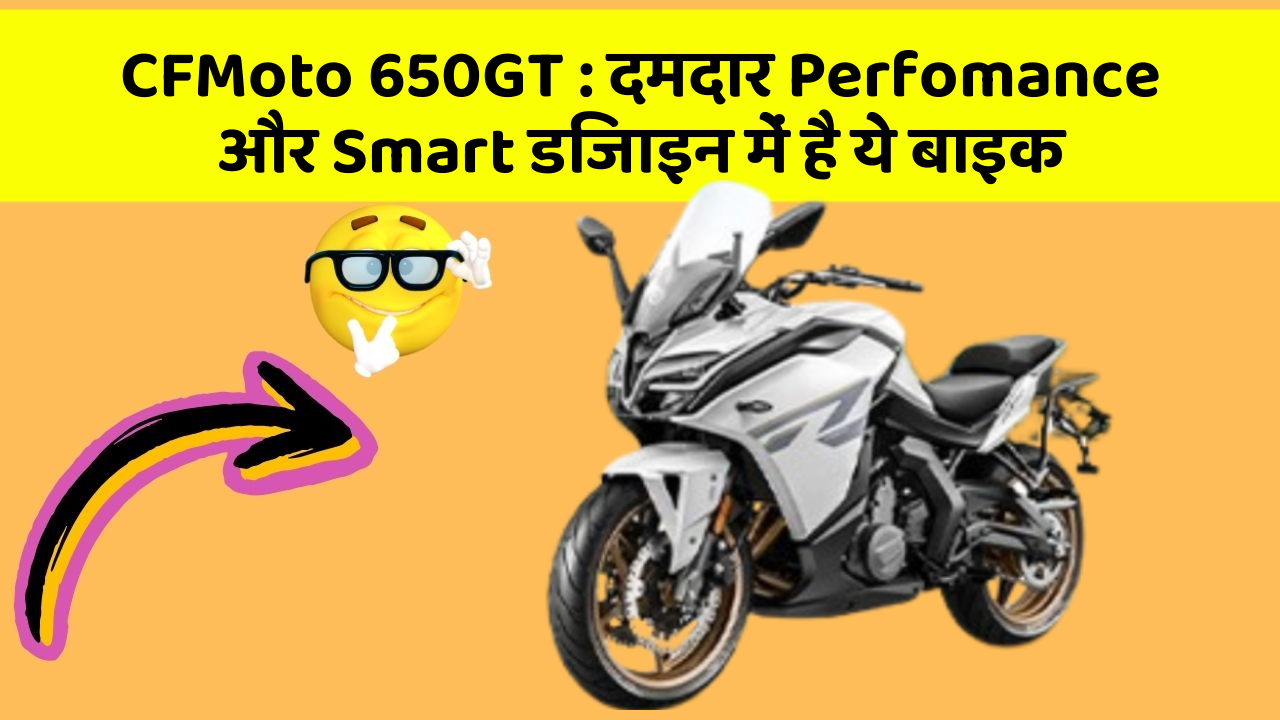 CFMoto 650GT : दमदार Perfomance और Smart डिजाइन में है ये बाइक