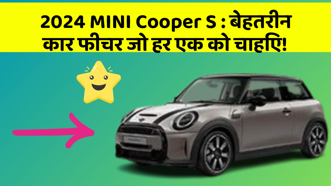 2024 MINI Cooper S: बेहतरीन कार फीचर जो हर एक को चाहिए!