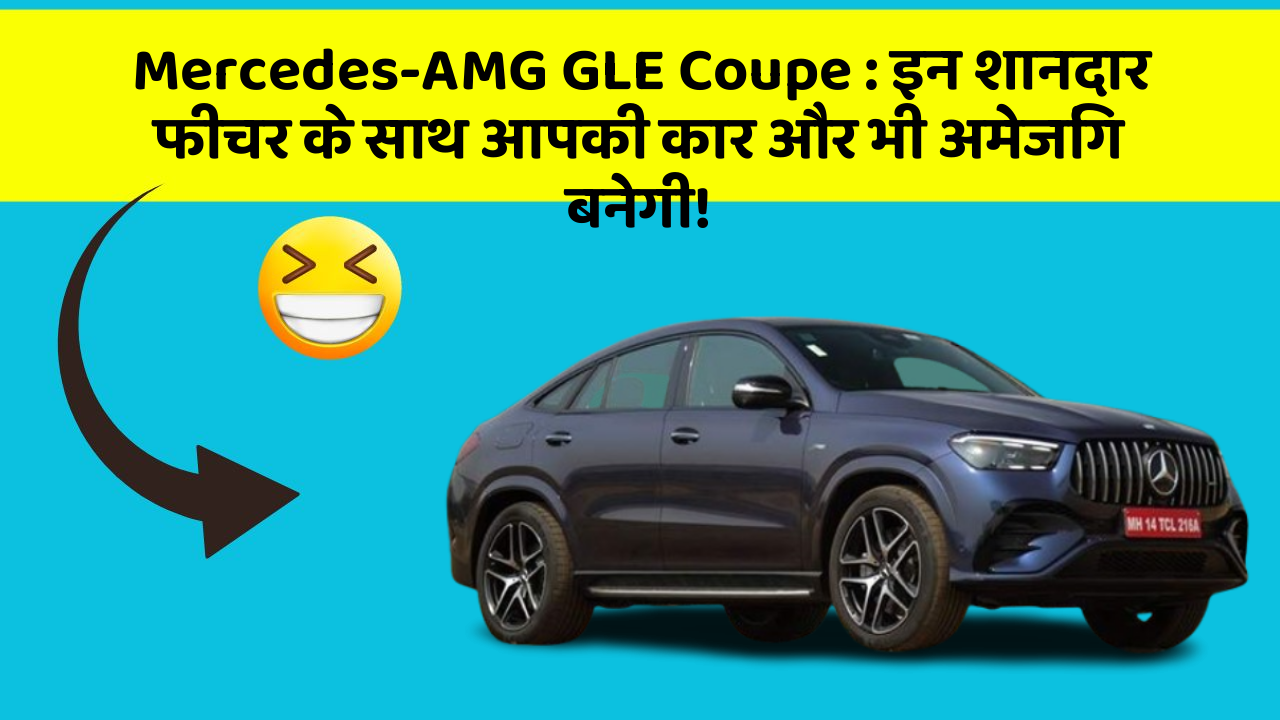 Mercedes-AMG GLE Coupe: इन शानदार फीचर के साथ आपकी कार और भी अमेजिंग बनेगी!