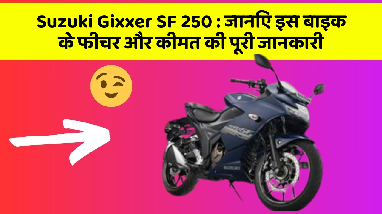 Suzuki Gixxer SF 250: जानिए इस बाइक के फीचर और कीमत की पूरी जानकारी