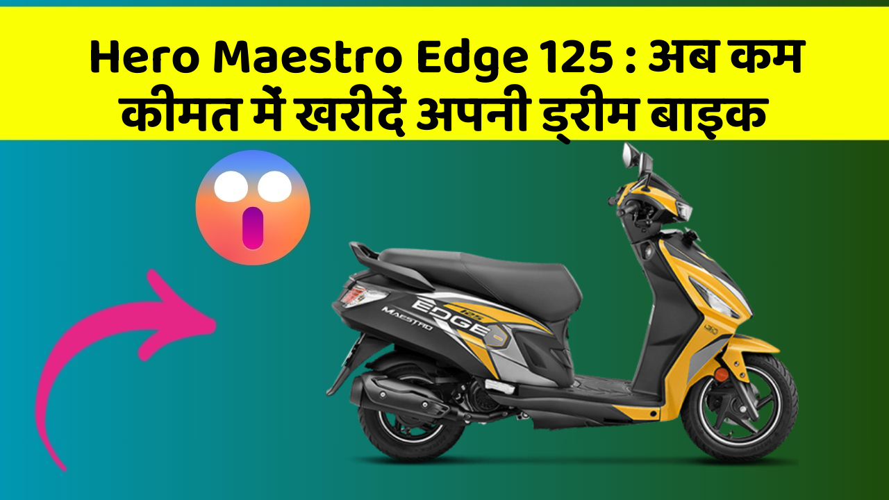 Hero Maestro Edge 125 : अब कम कीमत में खरीदें अपनी ड्रीम बाइक