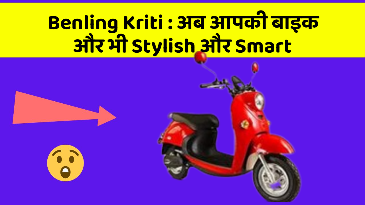 Benling Kriti : अब आपकी बाइक और भी Stylish और Smart