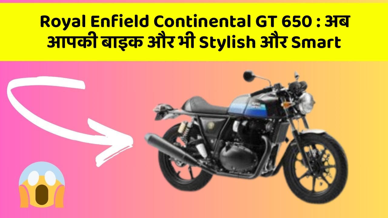Royal Enfield Continental GT 650 : अब आपकी बाइक और भी Stylish और Smart