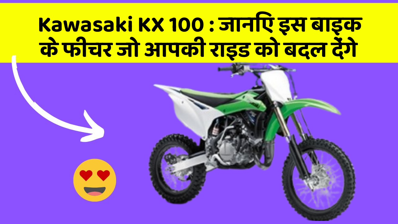 Kawasaki KX 100 : जानिए इस बाइक के फीचर जो आपकी राइड को बदल देंगे