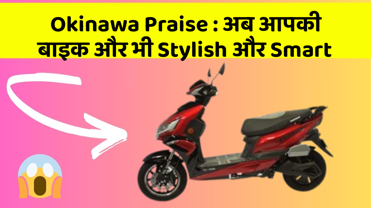 Okinawa Praise : अब आपकी बाइक और भी Stylish और Smart