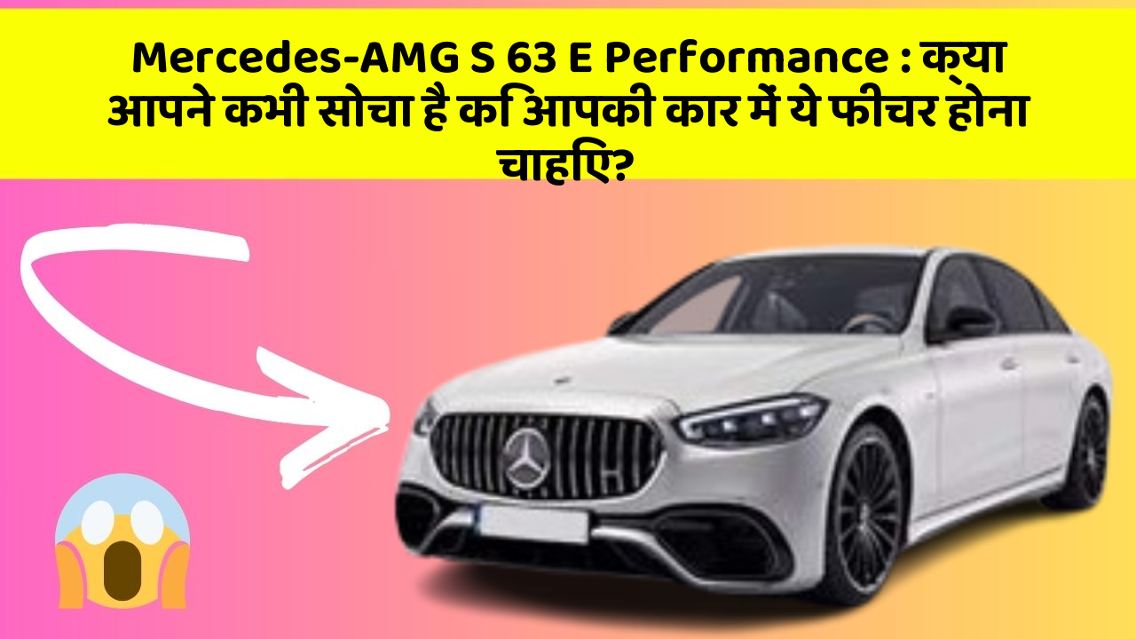 Mercedes-AMG S 63 E Performance: क्या आपने कभी सोचा है कि आपकी कार में ये फीचर होना चाहिए?