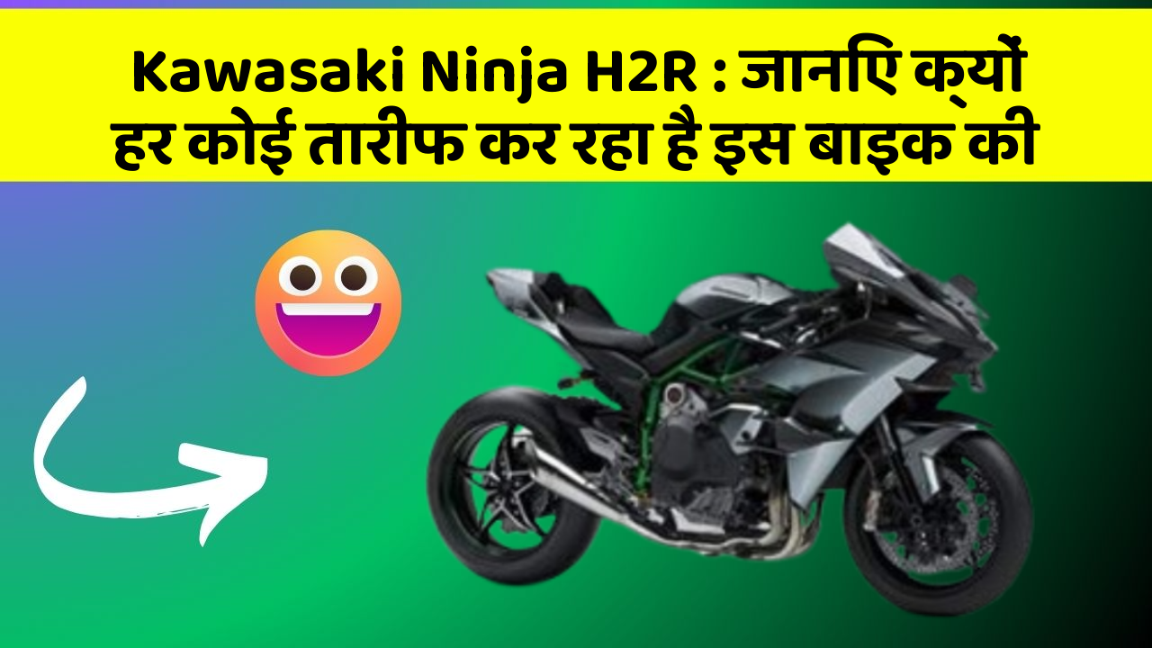 Kawasaki Ninja H2R : जानिए क्यों हर कोई तारीफ कर रहा है इस बाइक की