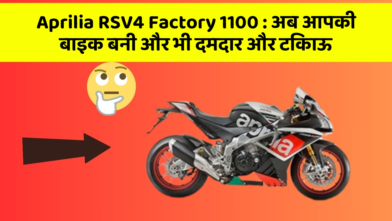 Aprilia RSV4 Factory 1100 : अब आपकी बाइक बनी और भी दमदार और टिकाऊ