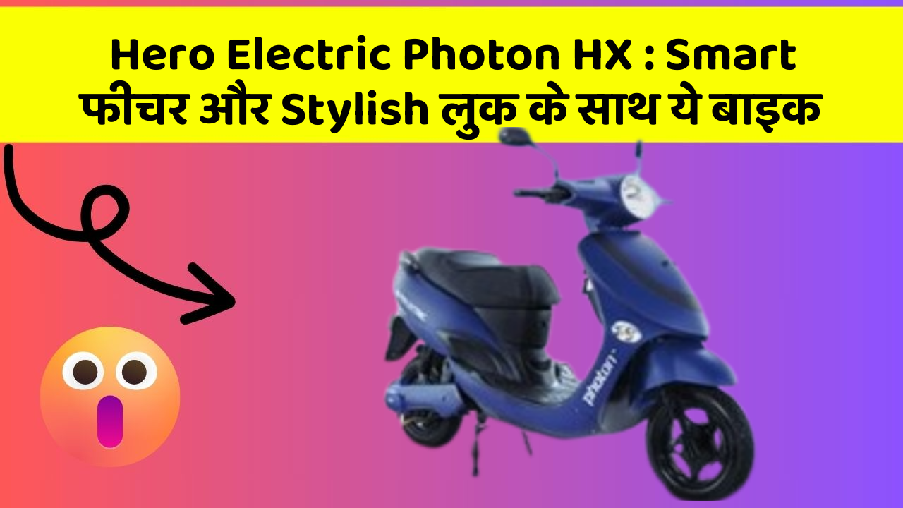 Hero Electric Photon HX : Smart फीचर और Stylish लुक के साथ ये बाइक