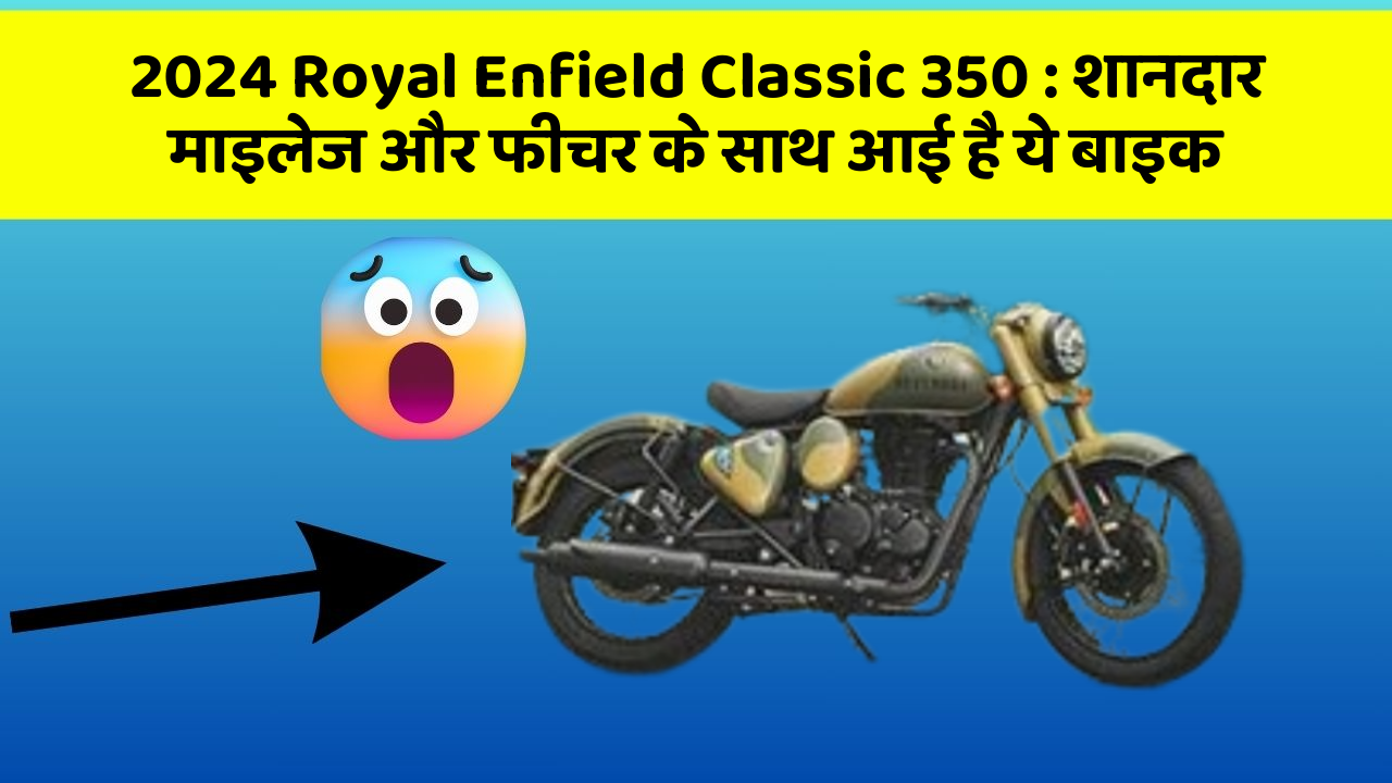 2024 Royal Enfield Classic 350: शानदार माइलेज और फीचर के साथ आई है ये बाइक