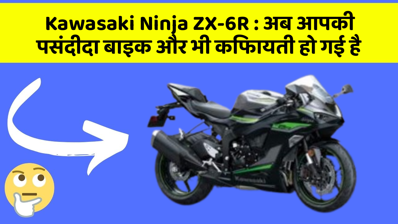 Kawasaki Ninja ZX-6R: अब आपकी पसंदीदा बाइक और भी किफायती हो गई है