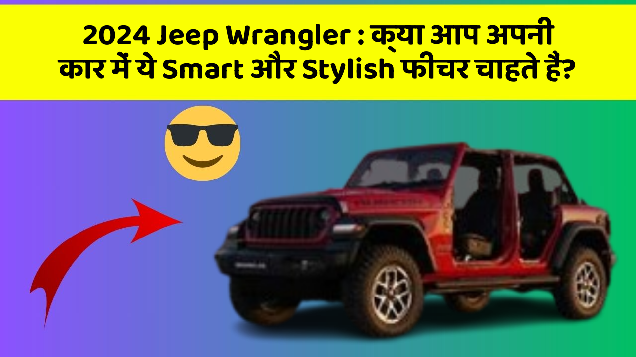 2024 Jeep Wrangler : क्या आप अपनी कार में ये Smart और Stylish फीचर चाहते हैं?