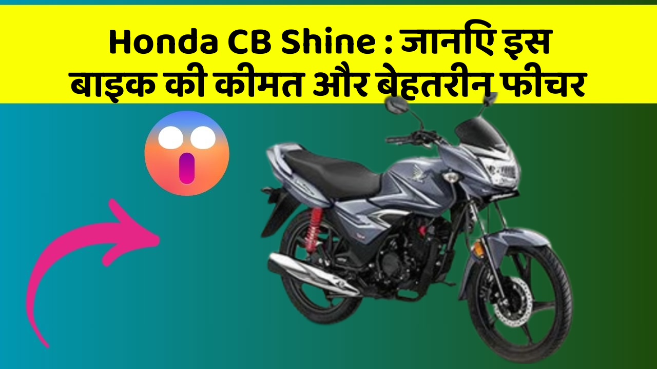 Honda CB Shine : जानिए इस बाइक की कीमत और बेहतरीन फीचर
