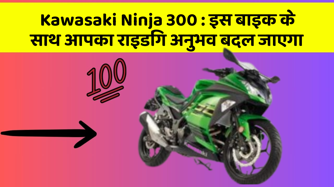 Kawasaki Ninja 300 : इस बाइक के साथ आपका राइडिंग अनुभव बदल जाएगा