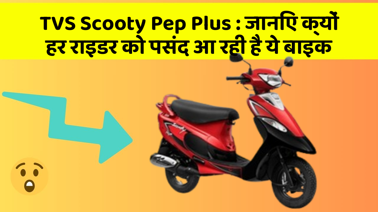 TVS Scooty Pep Plus: जानिए क्यों हर राइडर को पसंद आ रही है ये बाइक