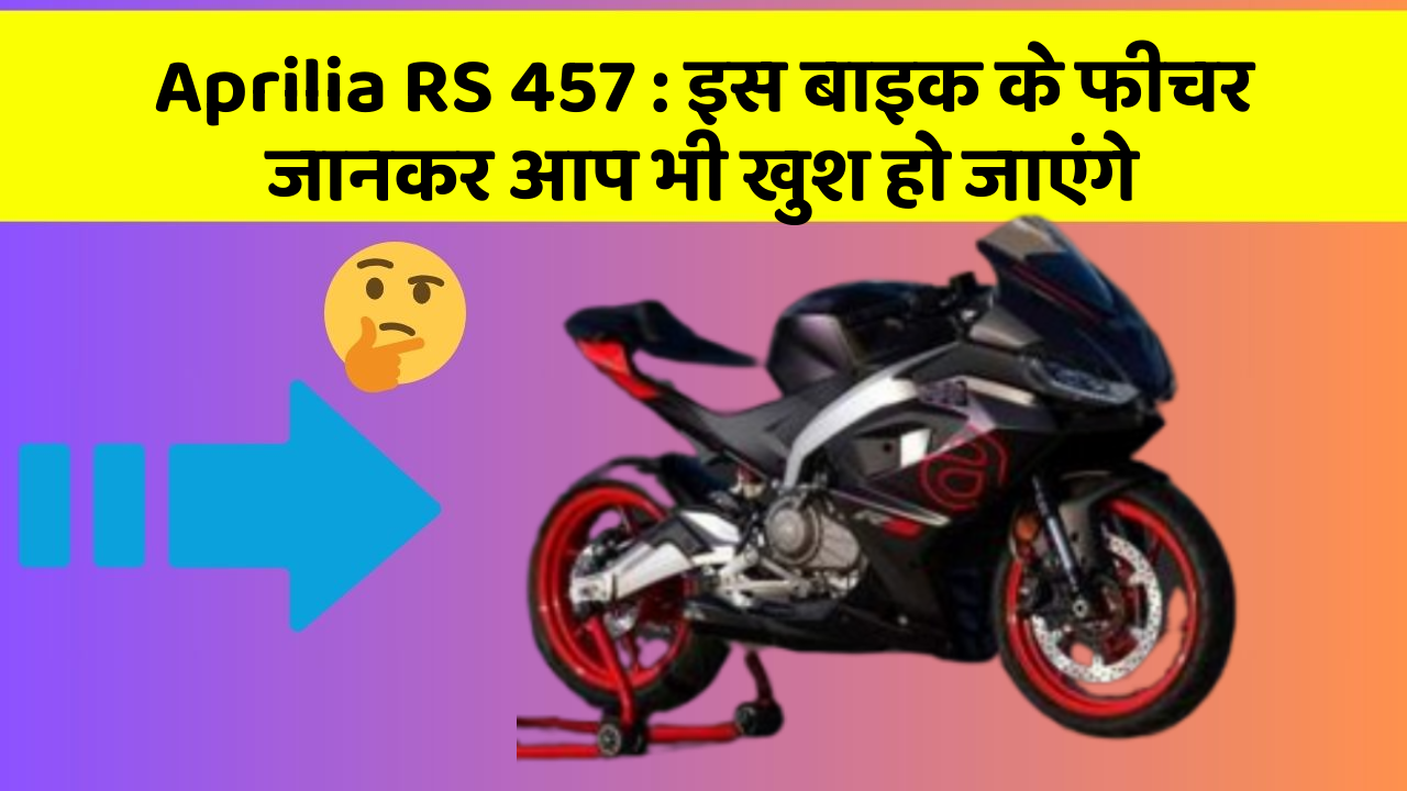 Aprilia RS 457: इस बाइक के फीचर जानकर आप भी खुश हो जाएंगे