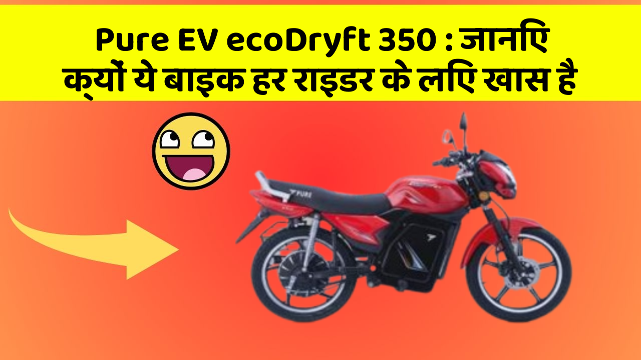 Pure EV ecoDryft 350: जानिए क्यों ये बाइक हर राइडर के लिए खास है
