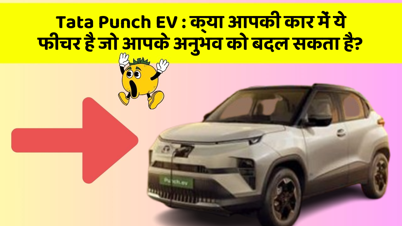 Tata Punch EV : क्या आपकी कार में ये फीचर है जो आपके अनुभव को बदल सकता है?