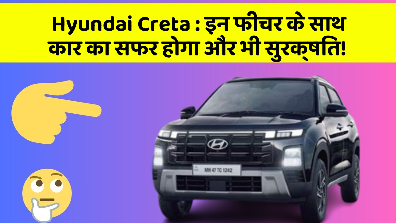 Hyundai Creta: इन फीचर के साथ कार का सफर होगा और भी सुरक्षित!