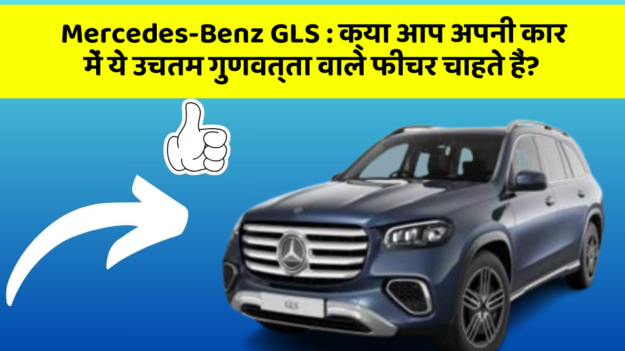 Mercedes-Benz GLS: क्या आप अपनी कार में ये उचतम गुणवत्ता वाले फीचर चाहते हैं?