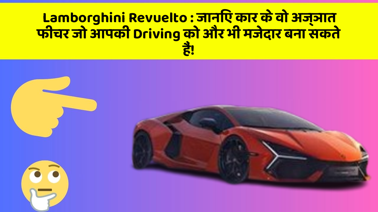 Lamborghini Revuelto: जानिए कार के वो अज्ञात फीचर जो आपकी Driving को और भी मजेदार बना सकते हैं!
