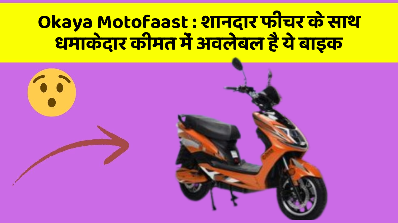Okaya Motofaast : शानदार फीचर के साथ धमाकेदार कीमत में अवलेबल है ये बाइक