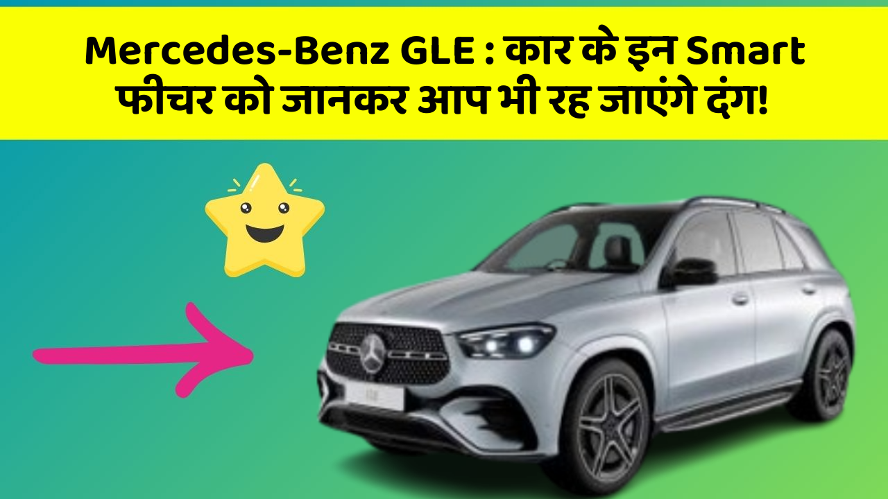 Mercedes-Benz GLE : कार के इन Smart फीचर को जानकर आप भी रह जाएंगे दंग!