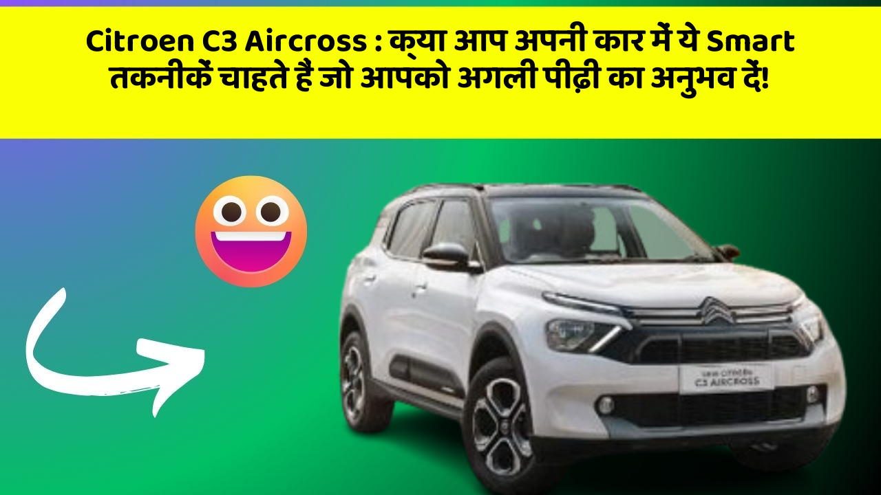 Citroen C3 Aircross : क्या आप अपनी कार में ये Smart तकनीकें चाहते हैं जो आपको अगली पीढ़ी का अनुभव दें!
