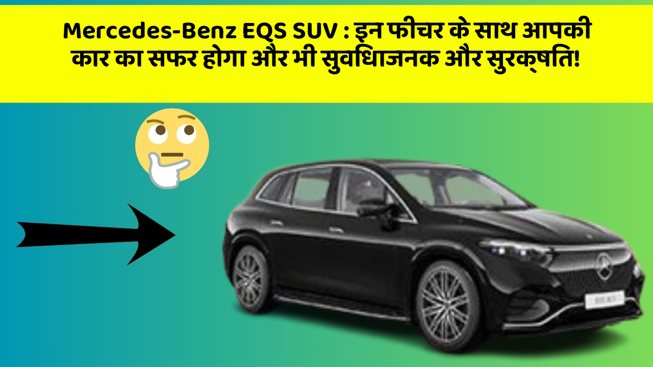 Mercedes-Benz EQS SUV : इन फीचर के साथ आपकी कार का सफर होगा और भी सुविधाजनक और सुरक्षित!