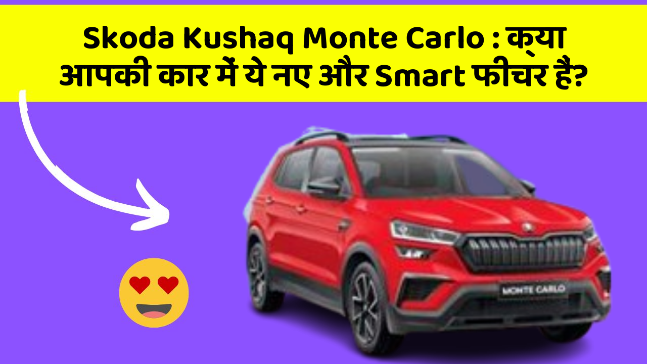 Skoda Kushaq Monte Carlo: क्या आपकी कार में ये नए और Smart फीचर हैं?