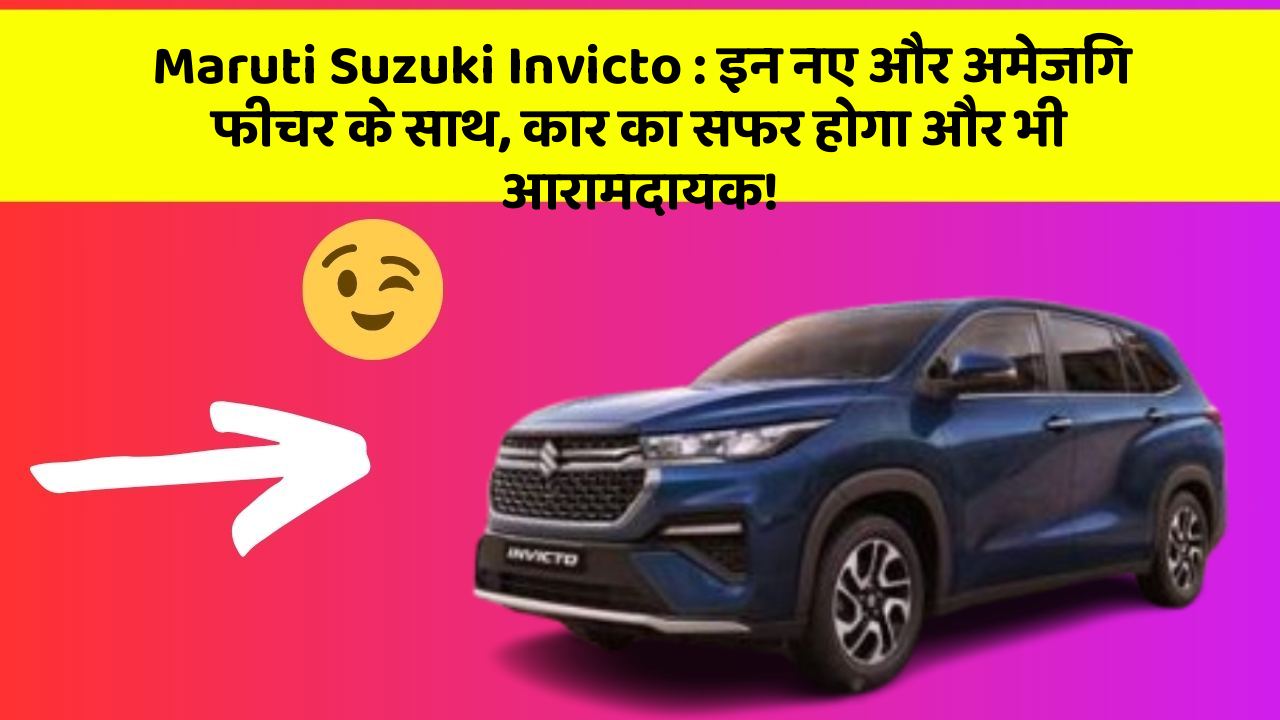 Maruti Suzuki Invicto : इन नए और अमेजिंग फीचर के साथ, कार का सफर होगा और भी आरामदायक!