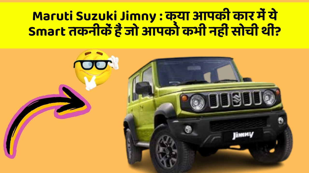 Maruti Suzuki Jimny: क्या आपकी कार में ये Smart तकनीकें हैं जो आपको कभी नहीं सोची थीं?