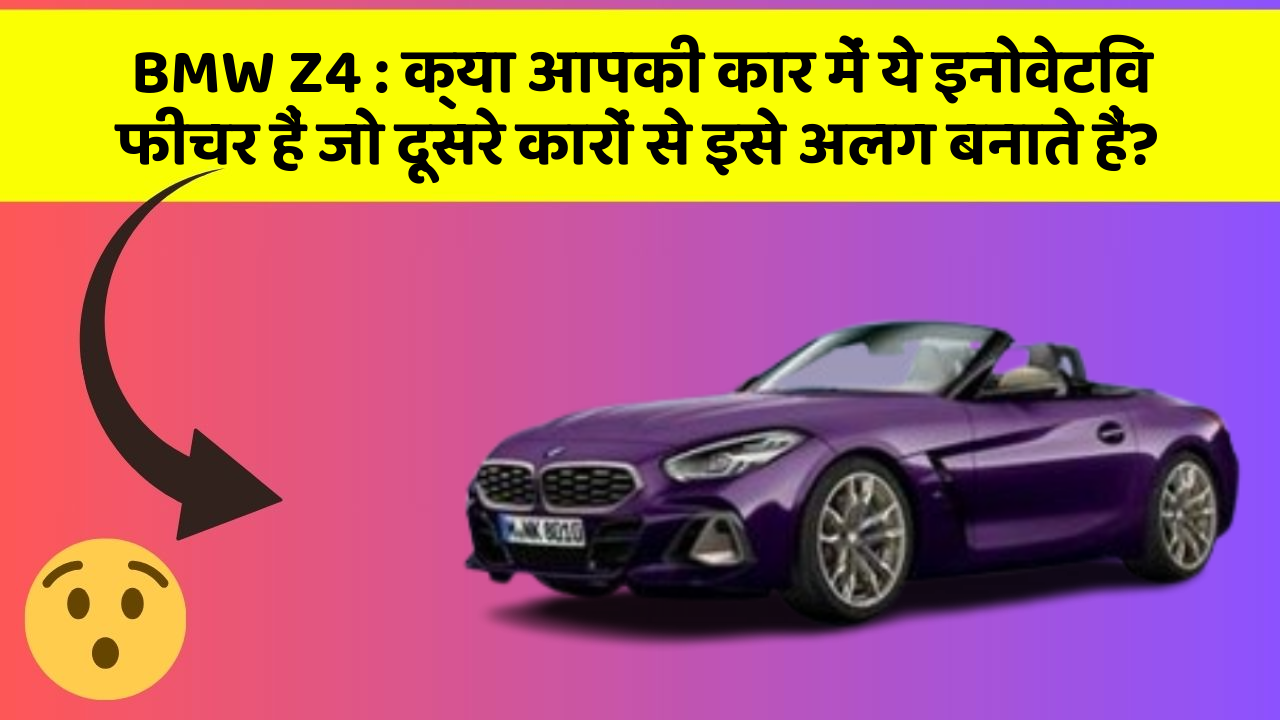 BMW Z4 : क्या आपकी कार में ये इनोवेटिव फीचर हैं जो दूसरे कारों से इसे अलग बनाते हैं?