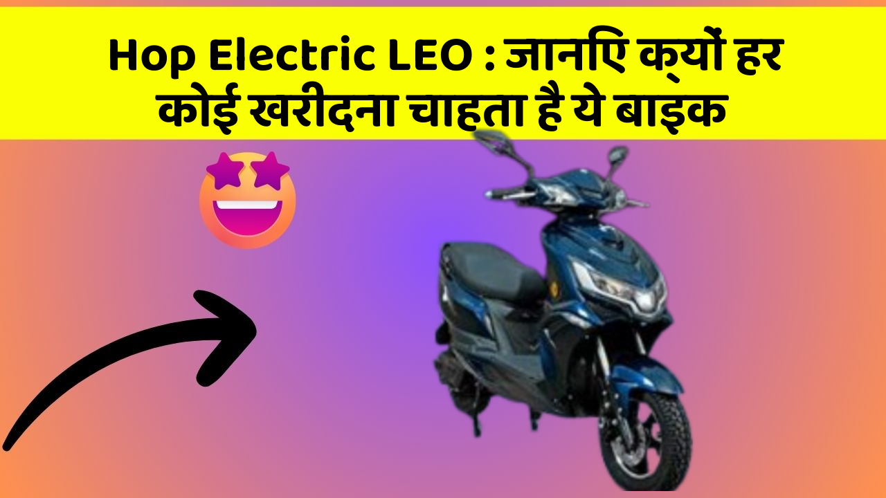 Hop Electric LEO: जानिए क्यों हर कोई खरीदना चाहता है ये बाइक