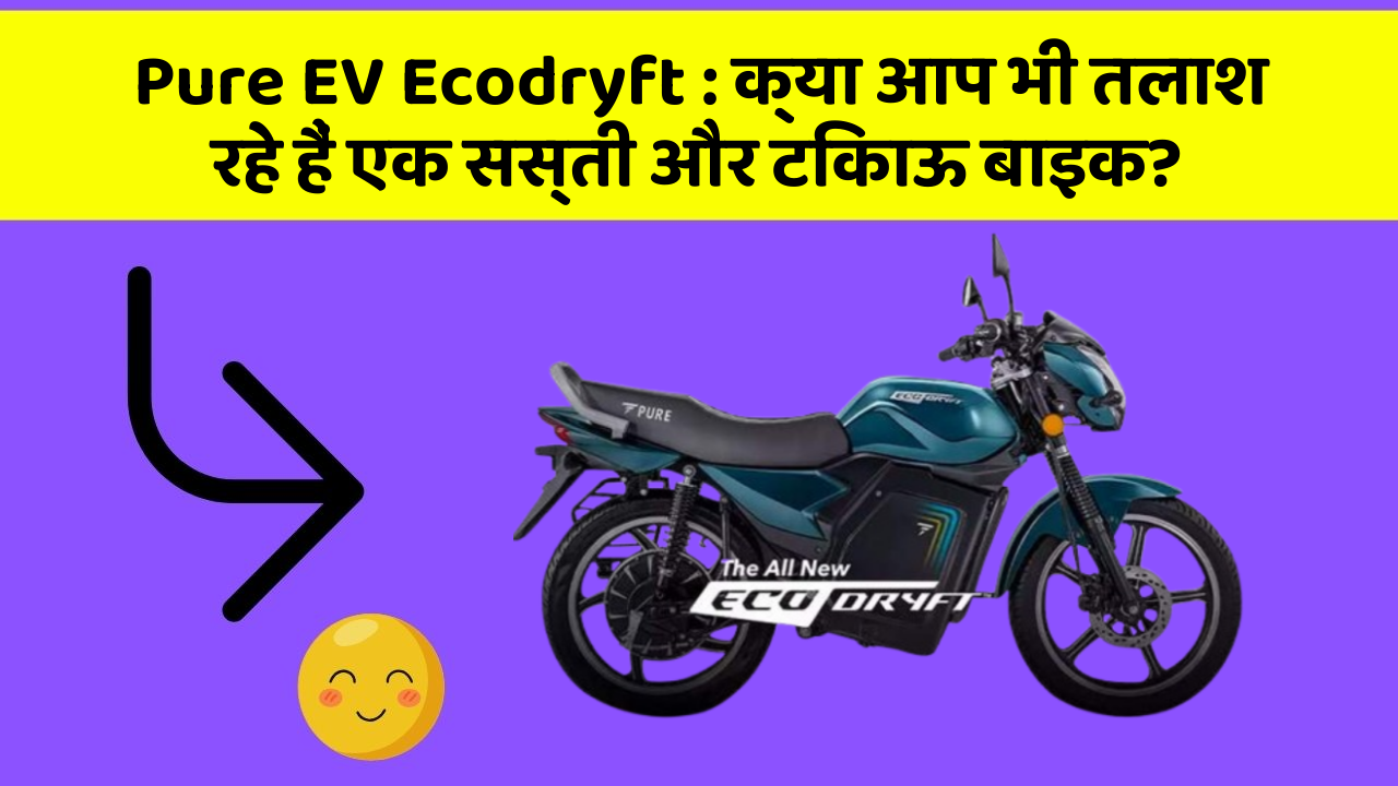 Pure EV Ecodryft : क्या आप भी तलाश रहे हैं एक सस्ती और टिकाऊ बाइक?