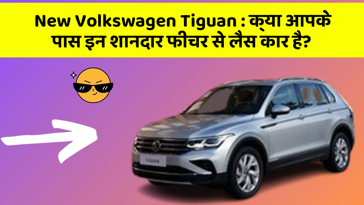 New Volkswagen Tiguan: क्या आपके पास इन शानदार फीचर से लैस कार है?