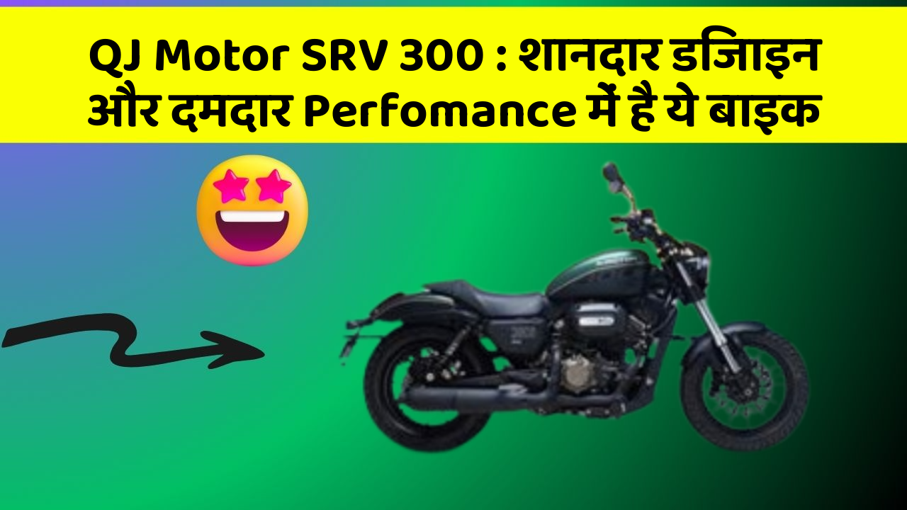 QJ Motor SRV 300: शानदार डिजाइन और दमदार Perfomance में है ये बाइक