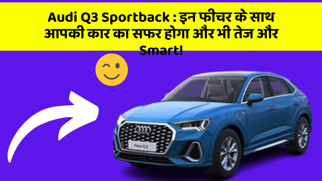 Audi Q3 Sportback: इन फीचर के साथ आपकी कार का सफर होगा और भी तेज और Smart!