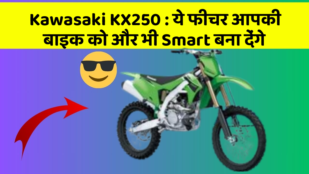 Kawasaki KX250 : ये फीचर आपकी बाइक को और भी Smart बना देंगे