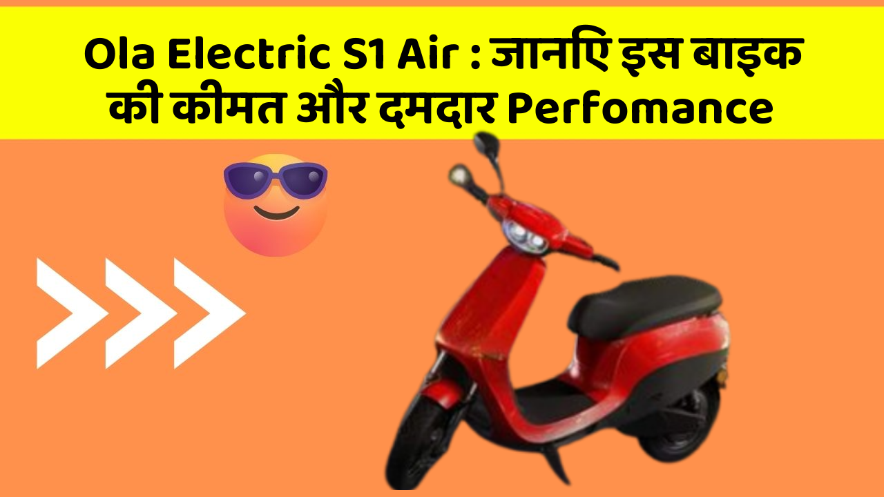 Ola Electric S1 Air: जानिए इस बाइक की कीमत और दमदार Perfomance